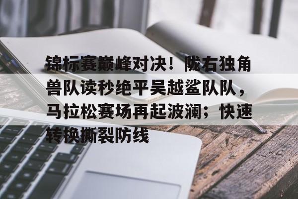 锦标赛巅峰对决！陇右独角兽队读秒绝平吴越鲨队队，马拉松赛场再起波澜；快速转换撕裂防线的简单介绍